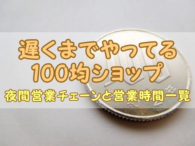 遅くまでやってる100均ショップ｜夜間営業チェーンと営業時間一覧