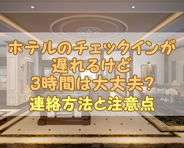 ホテルのチェックインが遅れるけど3時間は大丈夫？連絡方法と注意点