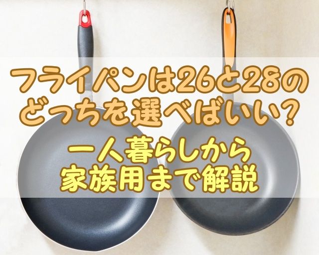 フライパンは26と28のどっちを選べばいい？一人暮らしから家族用まで解説