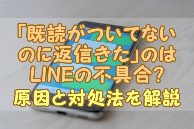 「既読がついてないのに返信きた」のはLINEの不具合？原因と対処法を解説